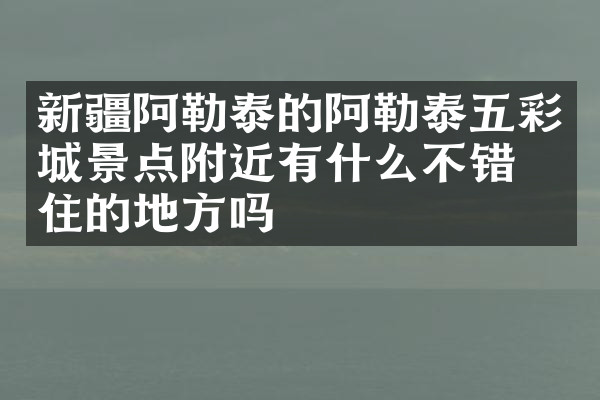 新疆阿勒泰的阿勒泰五彩城景点附近有什么不错的住的地方吗