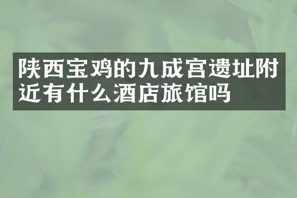陕西宝鸡的九成宫遗址附近有什么酒店旅馆吗