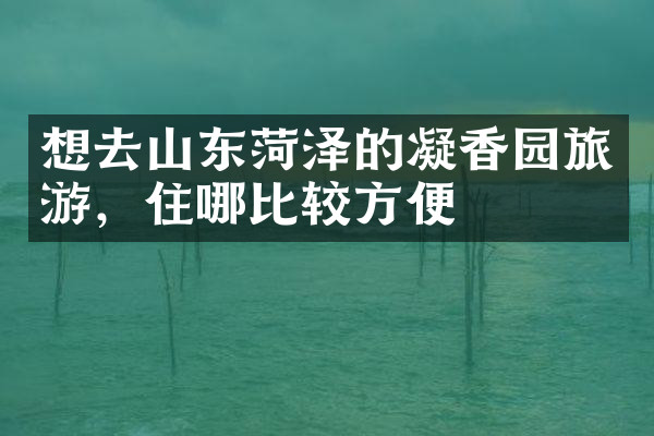 想去山东菏泽的凝香园旅游，住哪比较方便