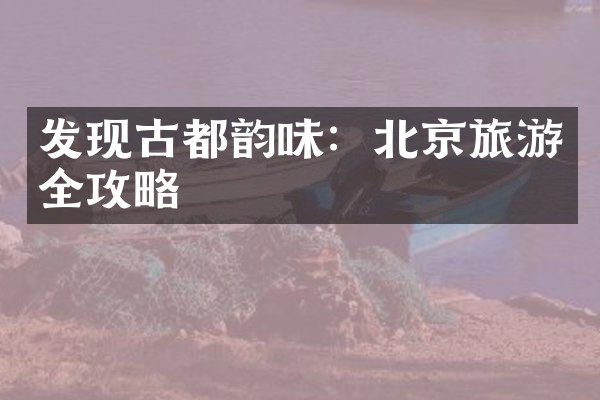 发现古都韵味：北京旅游全攻略