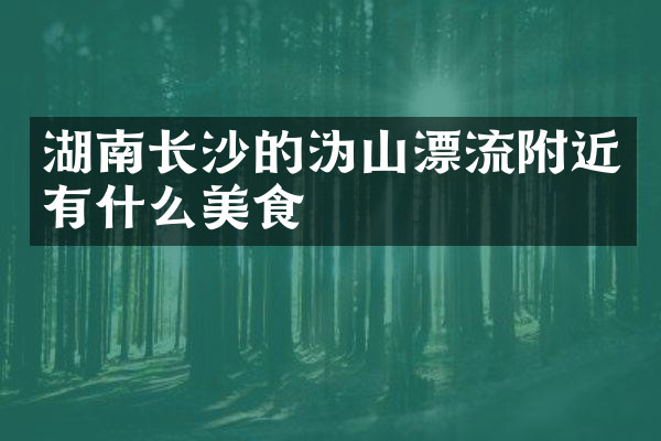 湖南长沙的沩山漂流附近有什么美食