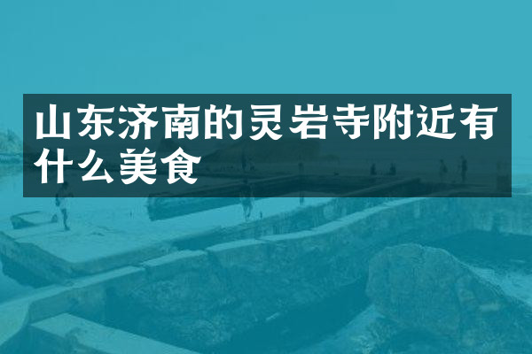 山东济南的灵岩寺附近有什么美食