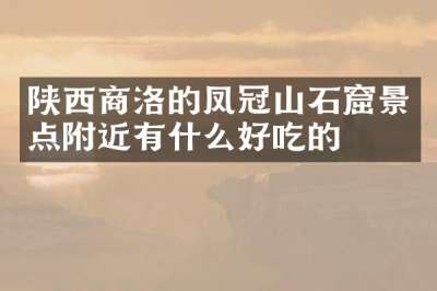 陕西商洛的凤冠山石窟景点附近有什么好吃的
