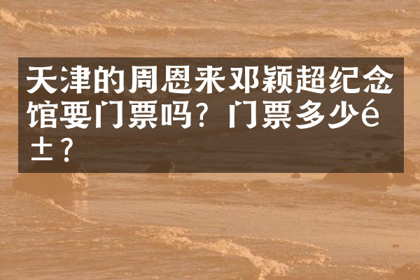 天津的周恩来邓颖超纪念馆要门票吗？门票多少钱？