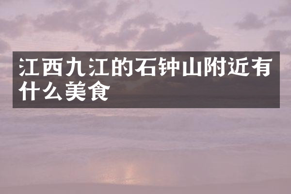 江西九江的石钟山附近有什么美食