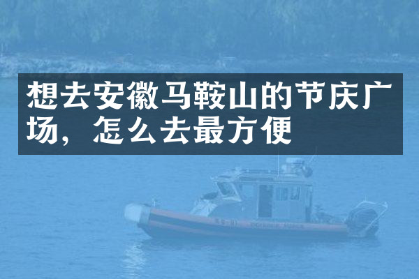 想去安徽马鞍山的节庆广场，怎么去最方便