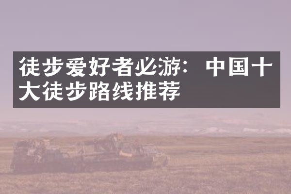 徒步爱好者必游：中国十大徒步路线推荐