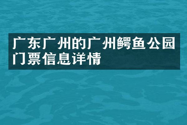 广东广州的广州鳄鱼公园门票信息详情