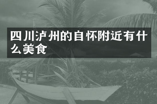 四川泸州的自怀附近有什么美食