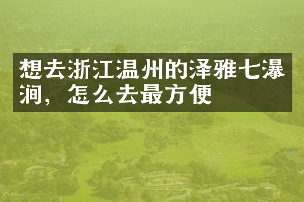 想去浙江温州的泽雅七瀑涧，怎么去最方便