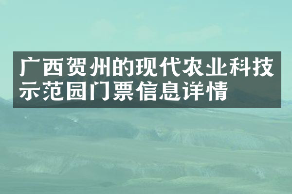 广西贺州的现代农业科技示范园门票信息详情