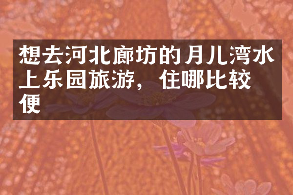 想去河北廊坊的月儿湾水上乐园旅游，住哪比较方便