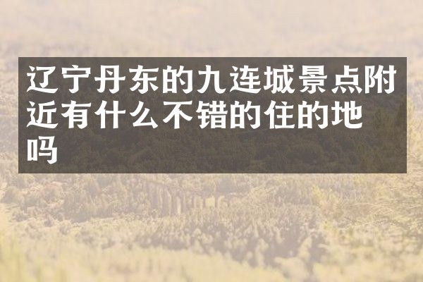 辽宁丹东的九连城景点附近有什么不错的住的地方吗