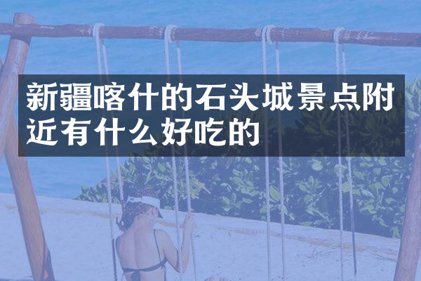 新疆喀什的石头城景点附近有什么好吃的