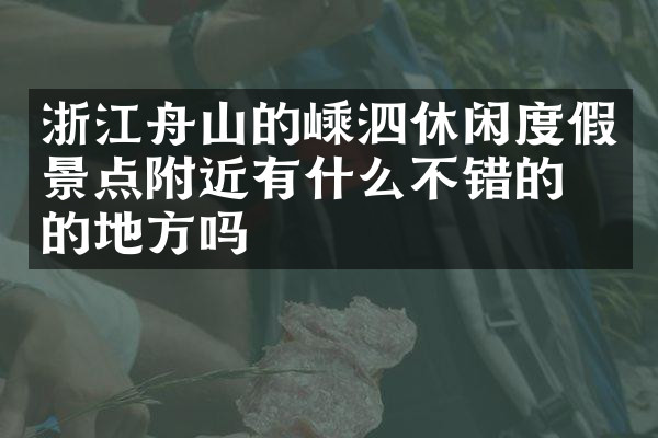 浙江舟山的嵊泗休闲度假景点附近有什么不错的住的地方吗