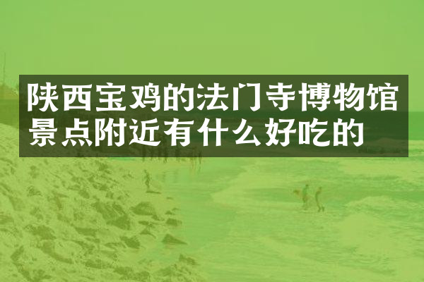 陕西宝鸡的法门寺博物馆景点附近有什么好吃的