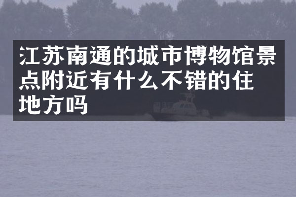 江苏南通的城市博物馆景点附近有什么不错的住的地方吗