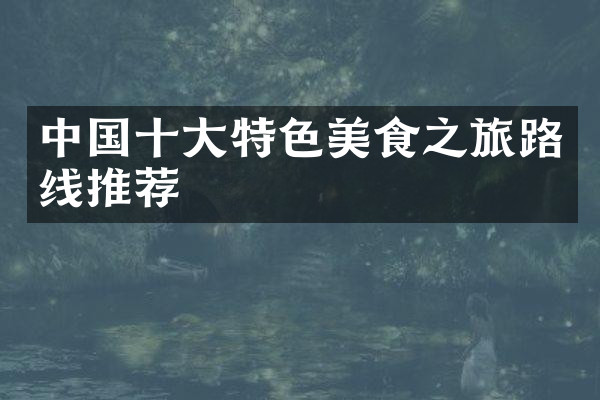 中国十大特色美食之旅路线推荐