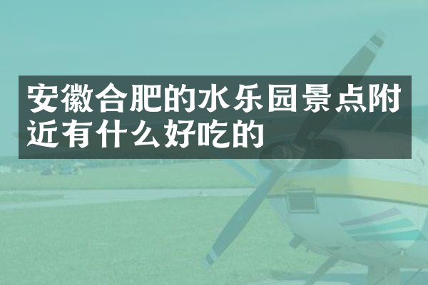 安徽合肥的水乐园景点附近有什么好吃的