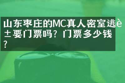 山东枣庄的MC真人密室逃脱要门票吗？门票多少钱？