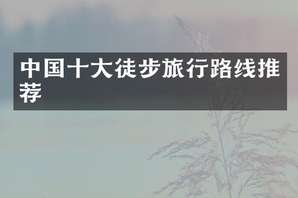 中国十大徒步旅行路线推荐