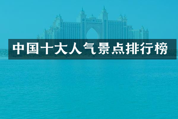中国十大人气景点排行榜