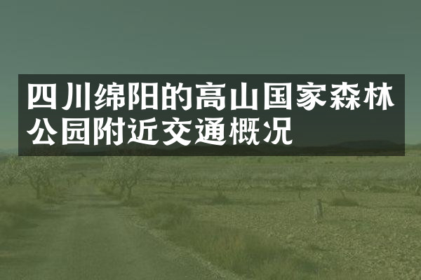 四川绵阳的高山国家森林公园附近交通概况