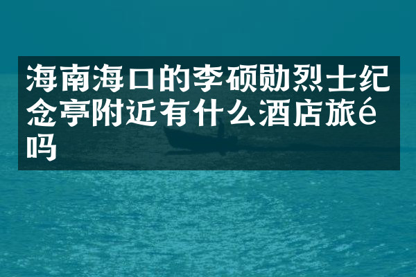 海南海口的李硕勋烈士纪念亭附近有什么酒店旅馆吗