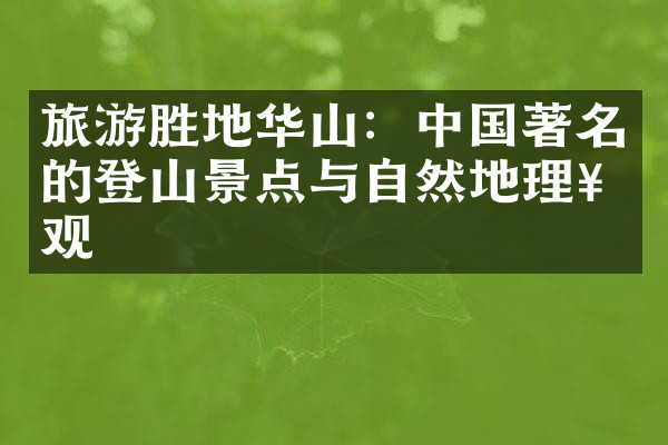 旅游胜地华山：中国著名的登山景点与自然地理奇观