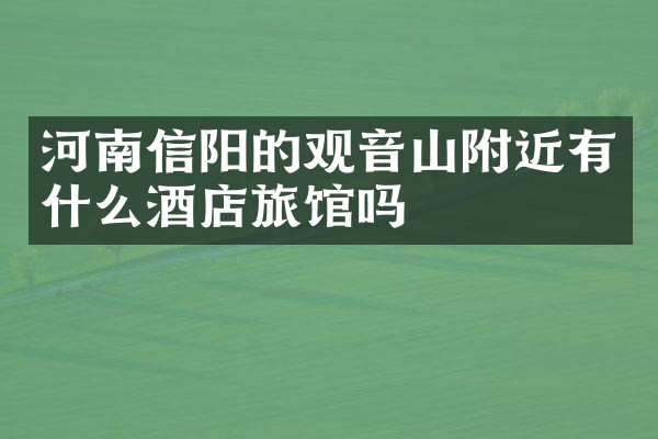河南信阳的观音山附近有什么酒店旅馆吗