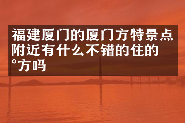 福建厦门的厦门方特景点附近有什么不错的住的地方吗