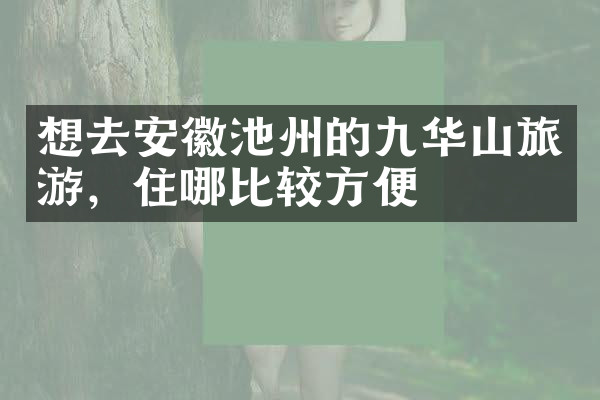 想去安徽池州的九华山旅游，住哪比较方便