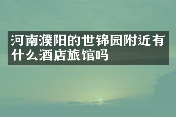 河南濮阳的世锦园附近有什么酒店旅馆吗