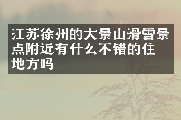 江苏徐州的大景山滑雪景点附近有什么不错的住的地方吗