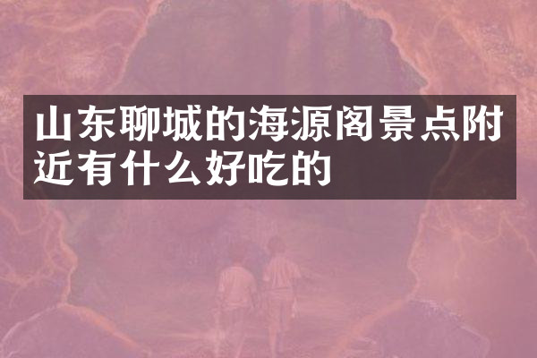山东聊城的海源阁景点附近有什么好吃的