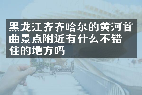黑龙江齐齐哈尔的黄河首曲景点附近有什么不错的住的地方吗