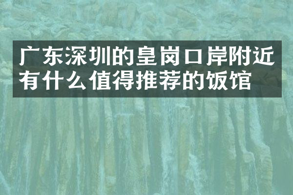 广东深圳的皇岗口岸附近有什么值得推荐的饭馆吗
