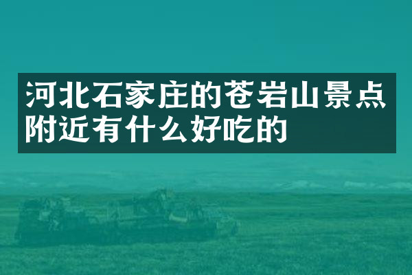 河北石家庄的苍岩山景点附近有什么好吃的