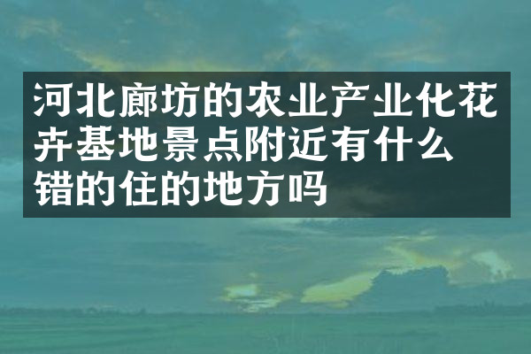 河北廊坊的农业产业化花卉基地景点附近有什么不错的住的地方吗