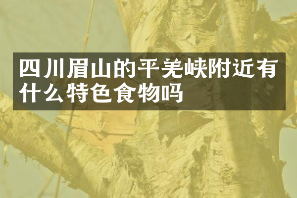 四川眉山的平羌峡附近有什么特色食物吗