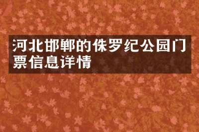 河北邯郸的侏罗纪公园门票信息详情
