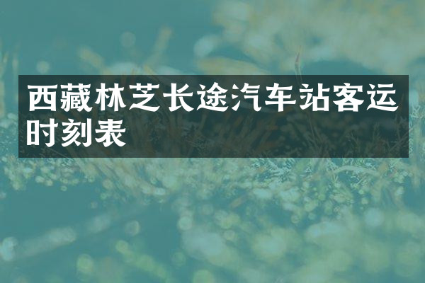西藏林芝长途汽车站客运时刻表