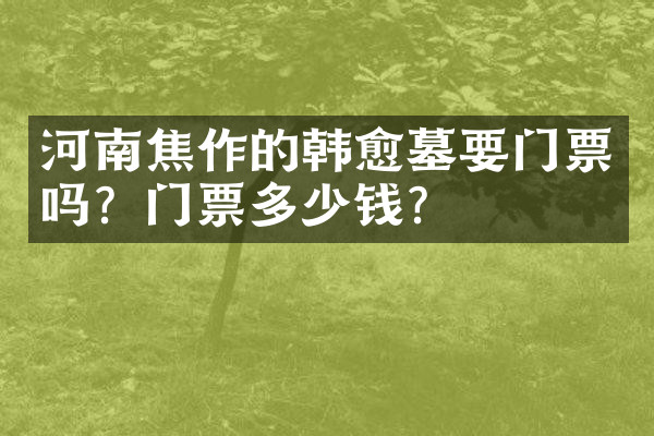 河南焦作的韩愈墓要门票吗？门票多少钱？