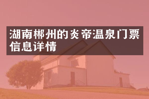 湖南郴州的炎帝温泉门票信息详情
