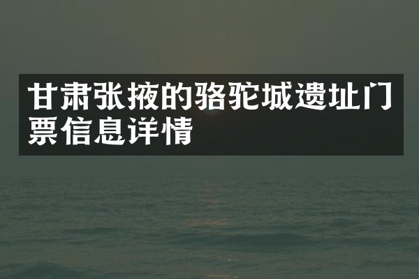 甘肃张掖的骆驼城遗址门票信息详情