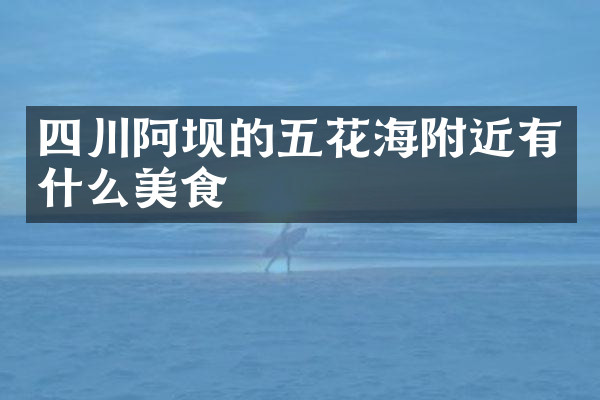 四川阿坝的五花海附近有什么美食