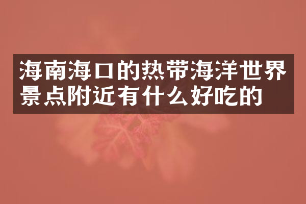 海南海口的热带海洋世界景点附近有什么好吃的