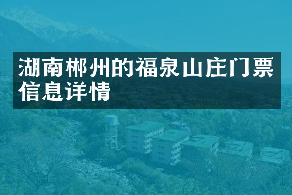 湖南郴州的福泉山庄门票信息详情