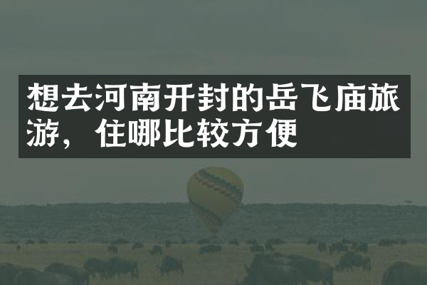 想去河南开封的岳飞庙旅游，住哪比较方便