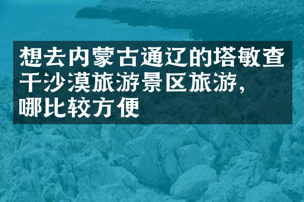 想去内蒙古通辽的塔敏查干沙漠旅游景区旅游，住哪比较方便
